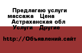 Предлагаю услуги массажа › Цена ­ 300 - Астраханская обл. Услуги » Другие   